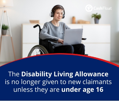 The Disability Living Allowance is no longer given to new claimants unless they are under age 16 - Cashfloat