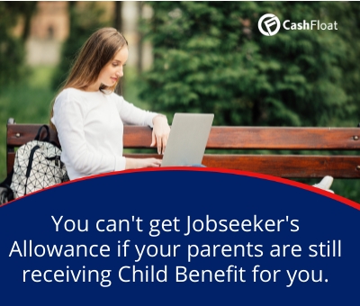 You can't get Jobseeker's Allowance if your parents are still receiving Child Benefit for you. Cashfloat